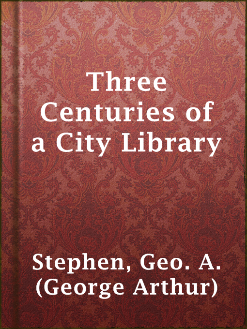 Title details for Three Centuries of a City Library by Geo. A. (George Arthur) Stephen - Available